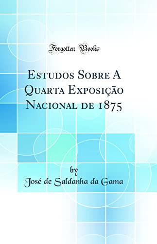 Estudos Sobre a Quarta Exposição Nacional de 1875 (Classic Reprint)
