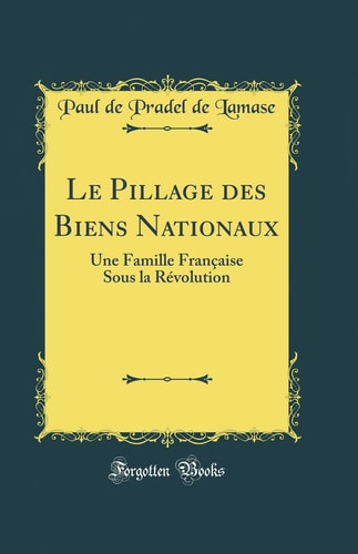 Le Pillage Des Biens Nationaux Une Famille Française Sous La Révolution (Classic Reprint)