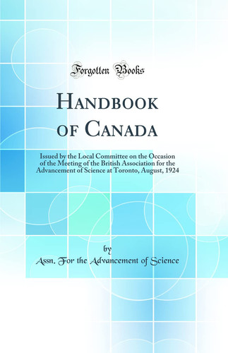 Handbook of Canada Issued by the Local Committee on the Occasion of the Meeting of the British Association for the Advancement of Science at Toronto, August, 1924 (Classic Reprint)