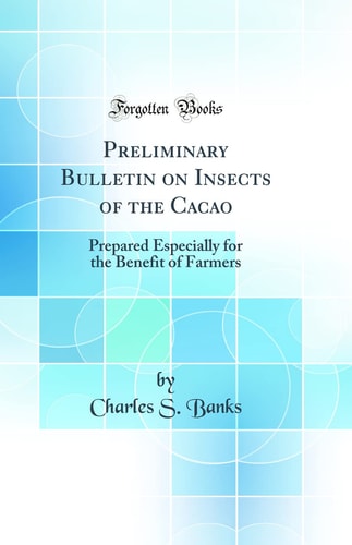 Preliminary Bulletin on Insects of the Cacao Prepared Especially for the Benefit of Farmers (Classic Reprint)