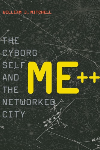 Me++: The Cyborg Self and the Networked City (The MIT Press)