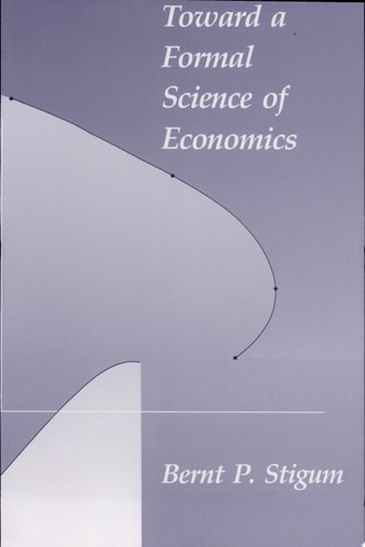 Toward a Formal Science of Economics The Axiomatic Method in Economics and Econometrics