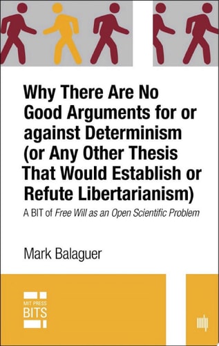 Why There Are No Good Arguments for or against Determinism (or Any Other Thesis That Would Establish or Refute Libertarianism), digital original edition A BIT of Free Will as an Open Scientific Problem