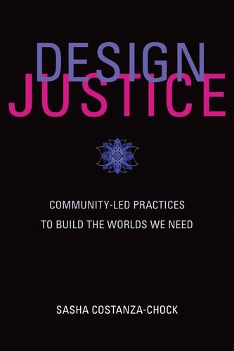 Design Justice Community-led Practices to Build the Worlds We Need