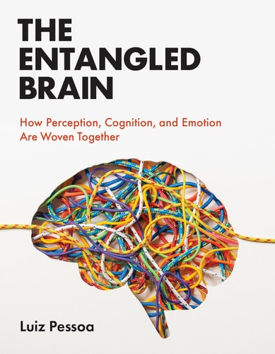 The Entangled Brain How Perception, Cognition, and Emotion Are Woven Together