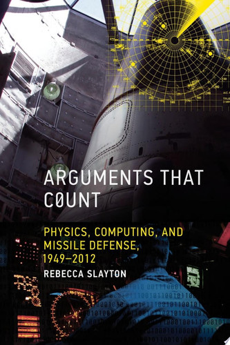 Arguments that Count Physics, Computing, and Missile Defense, 1949-2012