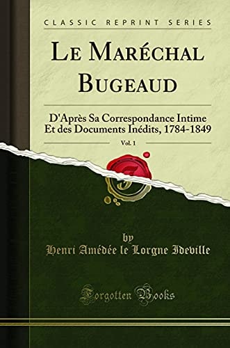 Le Maréchal Bugeaud, Vol. 1 D'Après Sa Correspondance Intime Et Des Documents Inédits, 1784-1849 (Classic Reprint)