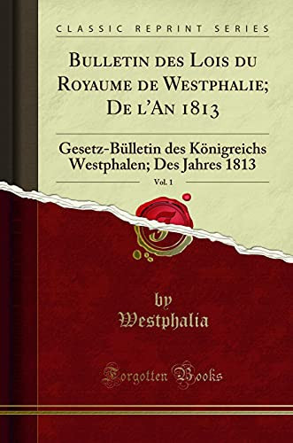 Bulletin Des Lois Du Royaume de Westphalie; de l'An 1813, Vol. 1 Gesetz-Bülletin Des Königreichs Westphalen; Des Jahres 1813 (Classic Reprint)