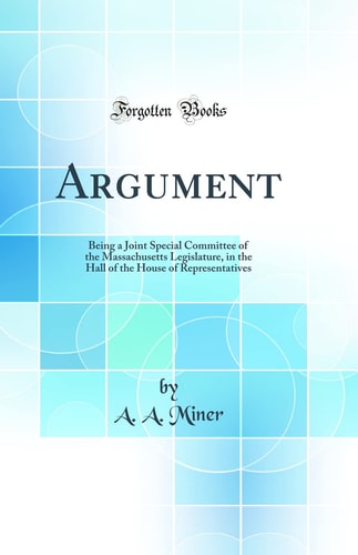 Argument: Being a Joint Special Committee of the Massachusetts Legislature, in the Hall of the House of Representatives