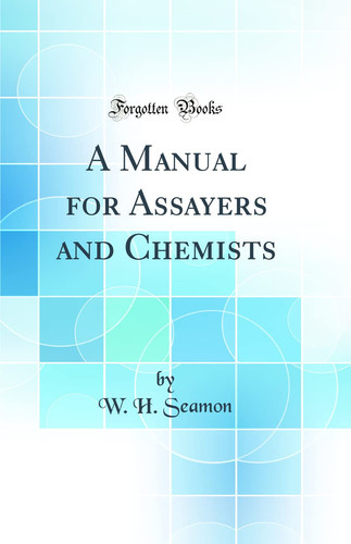 A Manual for Assayers and Chemists (Classic Reprint)