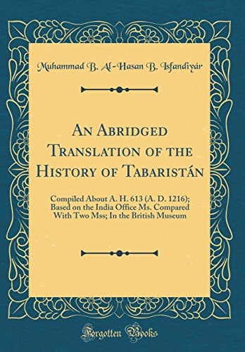 An Abridged Translation of the History of Tabaristán Compiled about A. H. 613 (A. D. 1216); Based on the India Office Ms. Compared with Two Mss; In the British Museum (Classic Reprint)