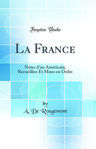 LA FRANCE notes d'un ama (c)ricain, recueillies et mises en ordre (classic reprint).