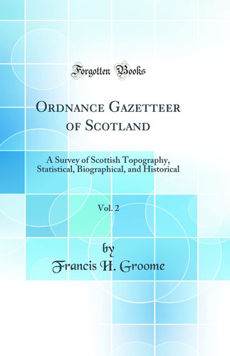 Ordnance Gazetteer of Scotland, Vol. 2 A Survey of Scottish Topography, Statistical, Biographical, and Historical (Classic Reprint)