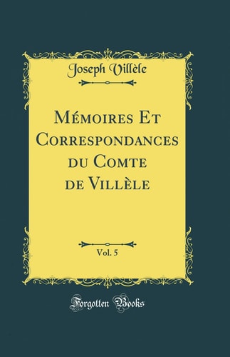 Mémoires Et Correspondances Du Comte de Villèle, Vol. 5 (Classic Reprint)