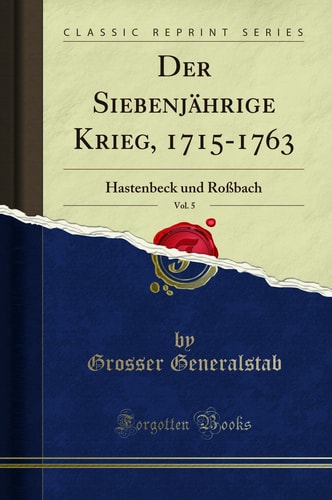 Der Siebenjährige Krieg, 1715-1763, Vol. 5 Hastenbeck Und Roßbach (Classic Reprint)