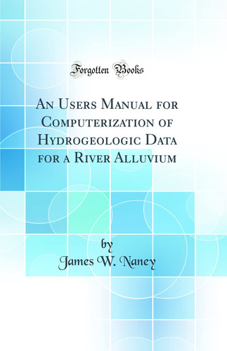 An Users Manual for Computerization of Hydrogeologic Data for a River Alluvium (Classic Reprint)