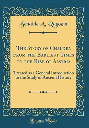 The Story of Chaldea from the Earliest Times to the Rise of Assyria Treated As a General Introduction to the Study of Ancient History (Classic Reprint)