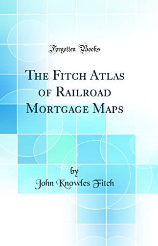 The Fitch Atlas of Railroad Mortgage Maps (Classic Reprint)