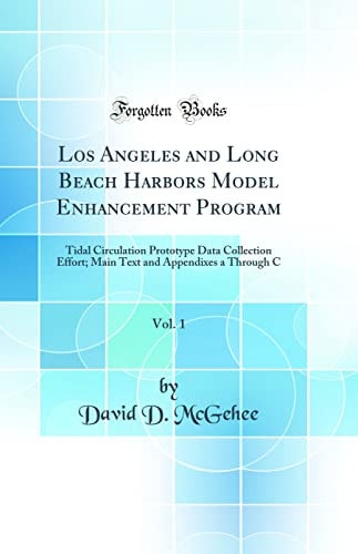 Los Angeles and Long Beach Harbors Model Enhancement Program, Vol. 1 Tidal Circulation Prototype Data Collection Effort; Main Text and Appendixes a Through C (Classic Reprint)