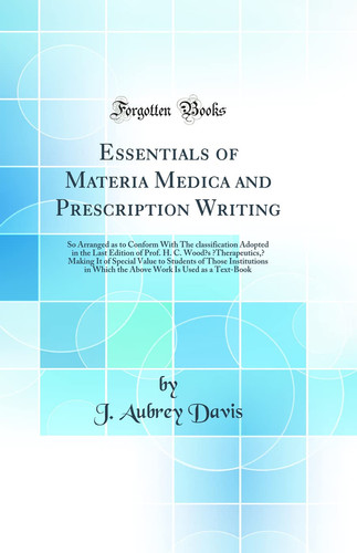 Essentials of Materia Medica and Prescription Writing So Arranged as to Conform With The Classification Adopted in the Last Edition of Prof. H. C. Wood's "Therapeutics," Making It of Special Value to Students of Those Institutions in Which the Abo