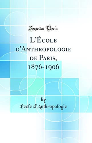L'École d'Anthropologie de Paris, 1876-1906 (Classic Reprint)