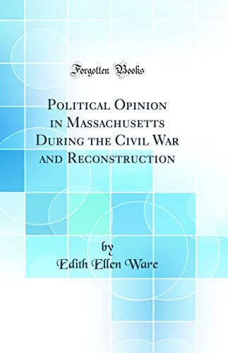 Political Opinion in Massachusetts During the Civil War and Reconstruction (Classic Reprint)