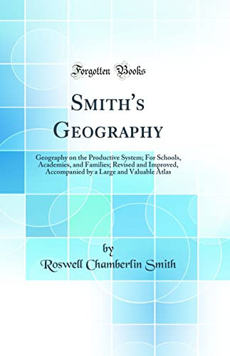 Smith's Geography Geography on the Productive System; For Schools, Academies, and Families; Revised and Improved, Accompanied by a Large and Valuable Atlas (Classic Reprint)