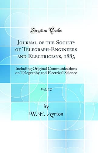 Journal of the Society of Telegraph-Engineers and Electricians, 1883, Vol. 12 Including Original Communications on Telegraphy and Electrical Science (Classic Reprint)