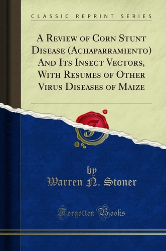 A Review of Corn Stunt Disease (Achaparramiento) and Its Insect Vectors, with Resumes of Other Virus Diseases of Maize (Classic Reprint)