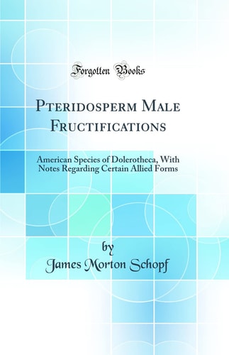 Pteridosperm Male Fructifications American Species of Dolerotheca, with Notes Regarding Certain Allied Forms (Classic Reprint)