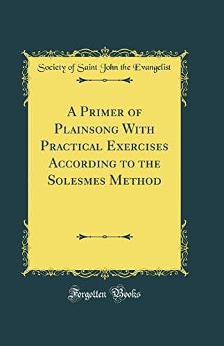 A Primer of Plainsong with Practical Exercises According to the Solesmes Method (Classic Reprint)