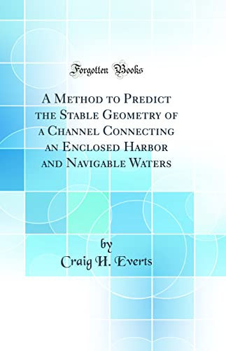 A Method to Predict the Stable Geometry of a Channel Connecting an Enclosed Harbor and Navigable Waters (Classic Reprint)