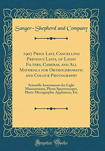 1907 Price List, Cancelling Previous Lists, of Light Filters, Cameras, and All Materials for Orthochromatic and Colour Photography Scientific Instruments for Light Measurement, Photo Spectroscopes, Photo Micrographic Appliances, Etc (Classic Reprint)