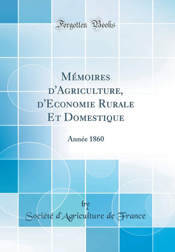 Mémoires d'Agriculture, d'Economie Rurale Et Domestique Année 1860 (Classic Reprint)