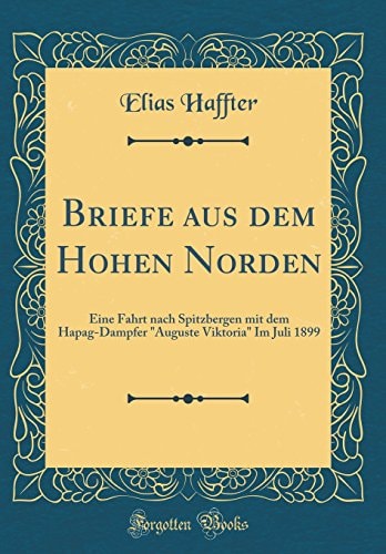 Briefe Aus Dem Hohen Norden Eine Fahrt Nach Spitzbergen Mit Dem Hapag-Dampfer Auguste Viktoria Im Juli 1899 (Classic Reprint)