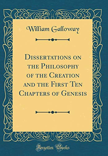 Dissertations on the Philosophy of the Creation and the First Ten Chapters of Genesis (Classic Reprint)