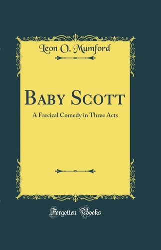 Baby Scott A Farcical Comedy in Three Acts (Classic Reprint)