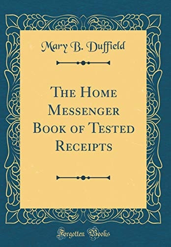 The Home Messenger Book of Tested Receipts (Classic Reprint)