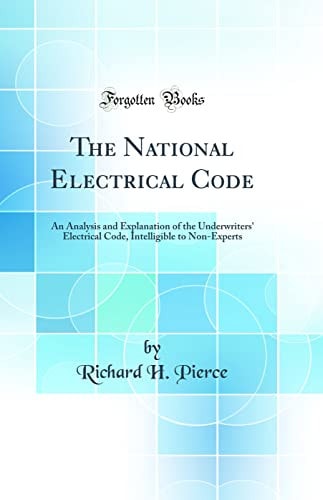 The National Electrical Code An Analysis and Explanation of the Underwriters' Electrical Code, Intelligible to Non-Experts (Classic Reprint)
