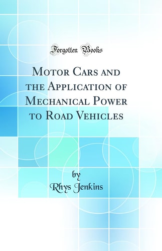 Motor Cars and the Application of Mechanical Power to Road Vehicles (Classic Reprint)
