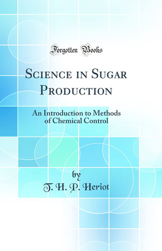 Science in Sugar Production An Introduction to Methods of Chemical Control (Classic Reprint)