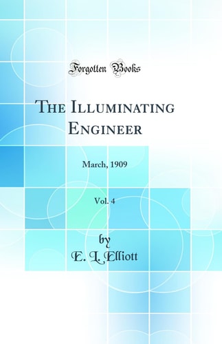 The Illuminating Engineer, Vol. 4 March, 1909 (Classic Reprint)
