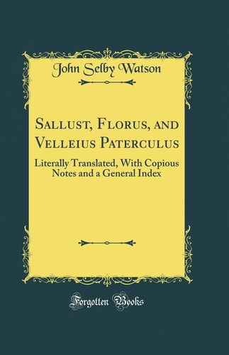 Sallust, Florus, and Velleius Paterculus Literally Translated, with Copious Notes and a General Index (Classic Reprint)