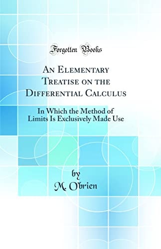 An Elementary Treatise on the Differential Calculus In Which the Method of Limits Is Exclusively Made Use (Classic Reprint)