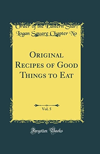 Original Recipes of Good Things to Eat, Vol. 5 (Classic Reprint)