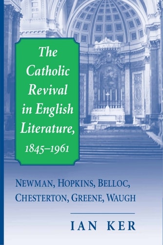 The Catholic Revival in English Literature, 1845–1961 Newman, Hopkins, Belloc, Chesterton, Greene, Waugh