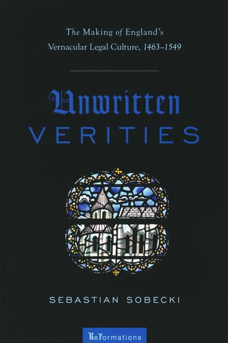 Unwritten Verities The Making of England's Vernacular Legal Culture, 1463-1549