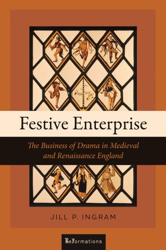 Festive Enterprise The Business of Drama in Medieval and Renaissance England
