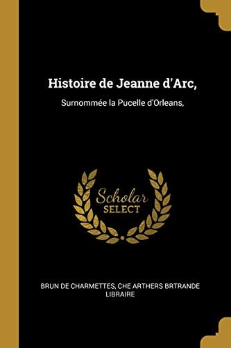 Histoire de Jeanne d'Arc, Surnommée la Pucelle d'Orleans,
