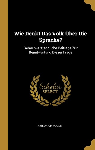 Wie Denkt Das Volk Über Die Sprache? Gemeinverständliche Beiträge Zur Beantwortung Dieser Frage
